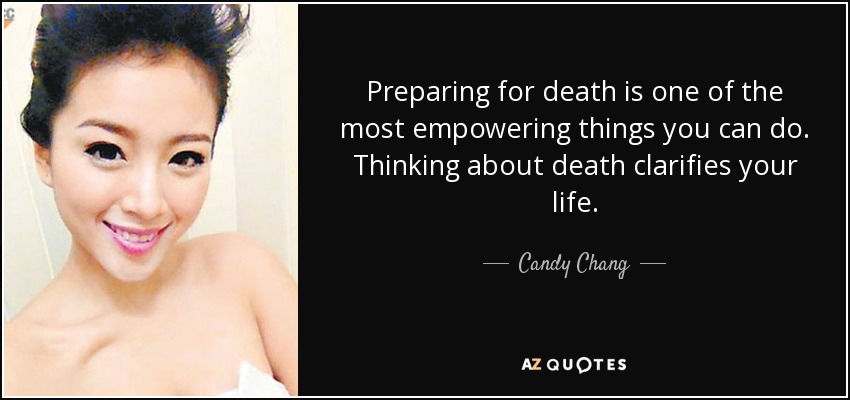 Preparing for death is one of the most empowering things you can do. Thinking about death clarifies your life. - Candy Chang