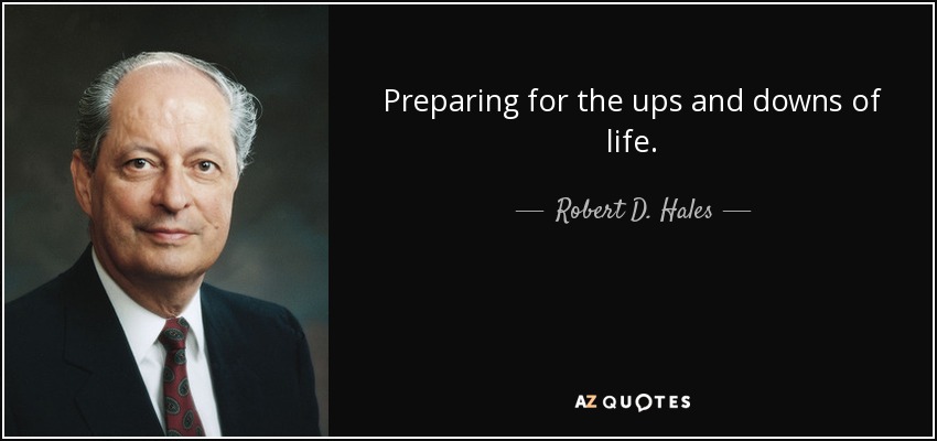 Preparing for the ups and downs of life. - Robert D. Hales