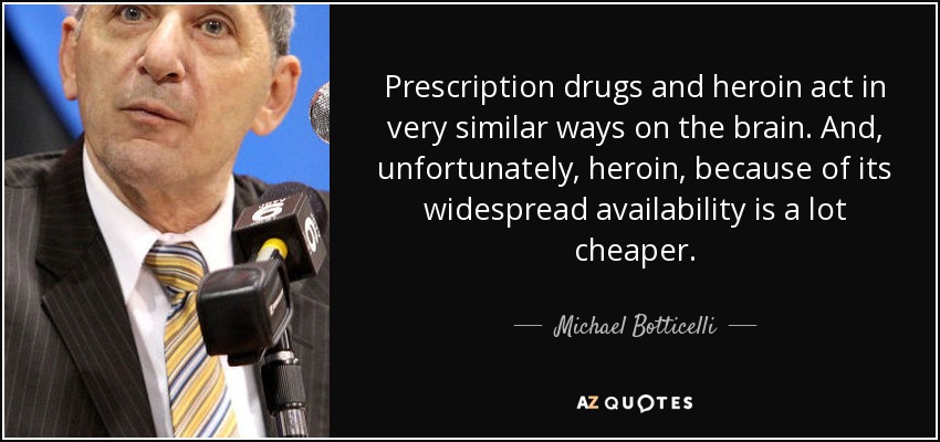 Prescription drugs and heroin act in very similar ways on the brain. And, unfortunately, heroin, because of its widespread availability is a lot cheaper. - Michael Botticelli