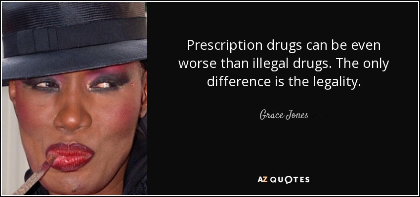 Prescription drugs can be even worse than illegal drugs. The only difference is the legality. - Grace Jones