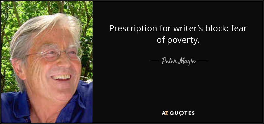 Prescription for writer’s block: fear of poverty. - Peter Mayle