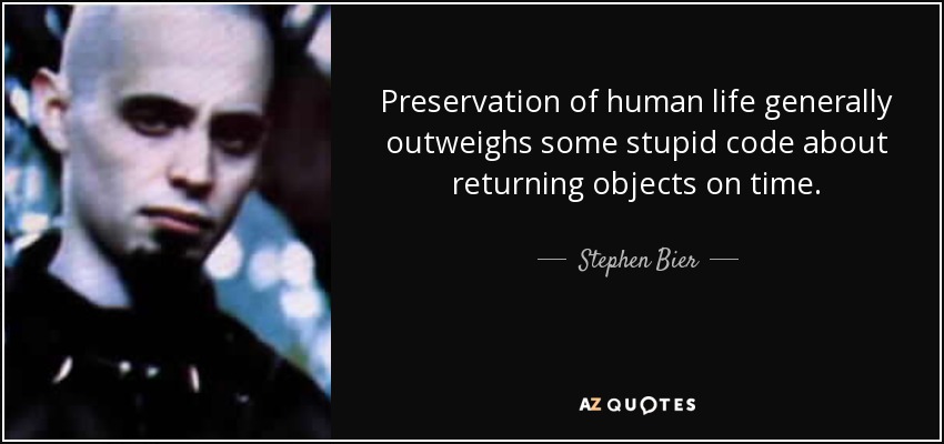 Preservation of human life generally outweighs some stupid code about returning objects on time. - Stephen Bier, Jr.