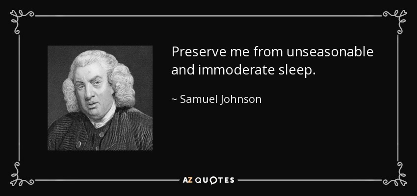 Preserve me from unseasonable and immoderate sleep. - Samuel Johnson