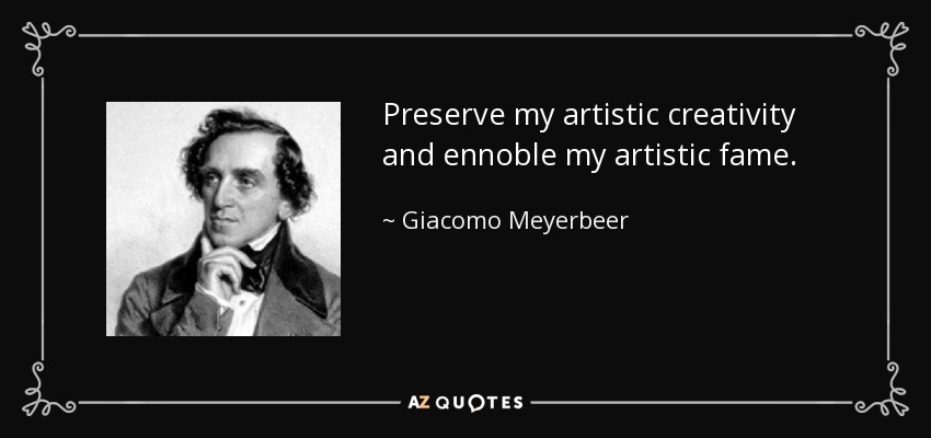 Preserve my artistic creativity and ennoble my artistic fame. - Giacomo Meyerbeer
