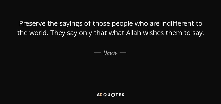 Preserve the sayings of those people who are indifferent to the world. They say only that what Allah wishes them to say. - Umar