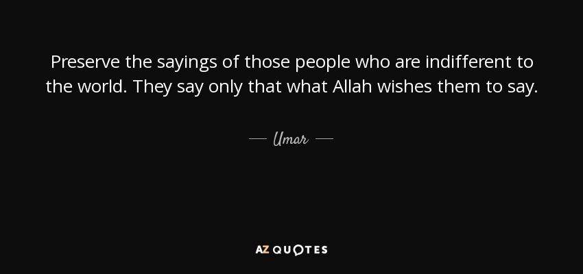 Preserve the sayings of those people who are indifferent to the world. They say only that what Allah wishes them to say. - Umar