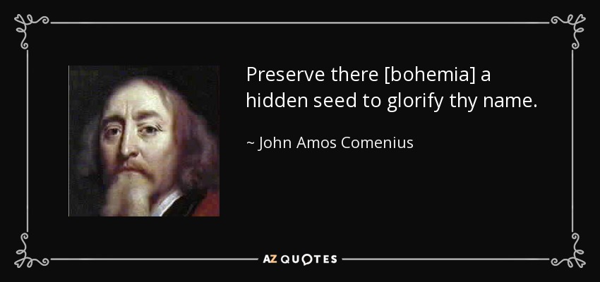 Preserve there [bohemia] a hidden seed to glorify thy name. - John Amos Comenius