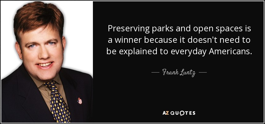 Preserving parks and open spaces is a winner because it doesn't need to be explained to everyday Americans. - Frank Luntz