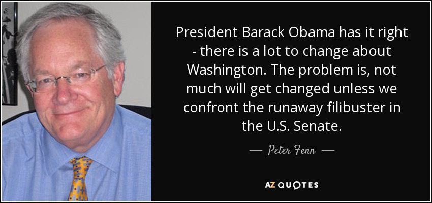 President Barack Obama has it right - there is a lot to change about Washington. The problem is, not much will get changed unless we confront the runaway filibuster in the U.S. Senate. - Peter Fenn