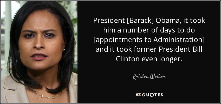 President [Barack] Obama, it took him a number of days to do [appointments to Administration] and it took former President Bill Clinton even longer. - Kristen Welker