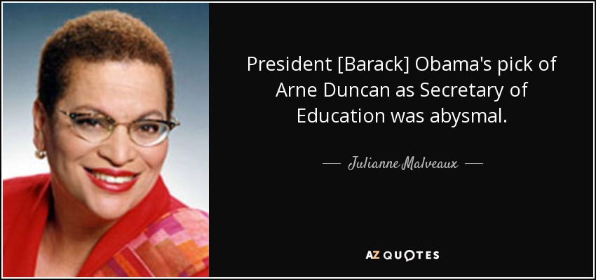 President [Barack] Obama's pick of Arne Duncan as Secretary of Education was abysmal. - Julianne Malveaux