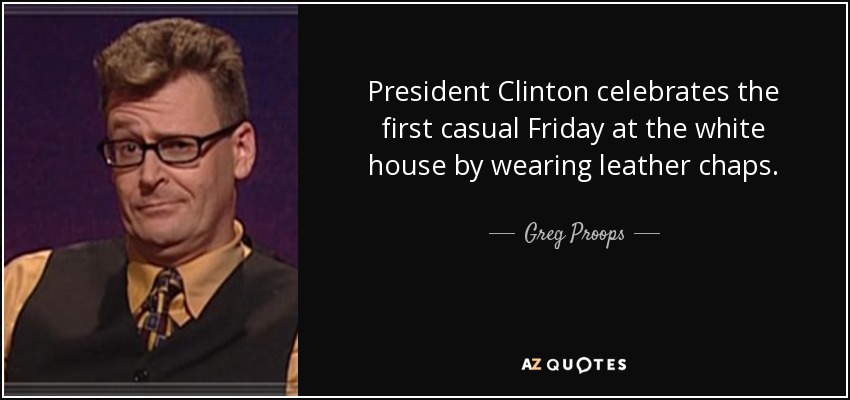 President Clinton celebrates the first casual Friday at the white house by wearing leather chaps. - Greg Proops