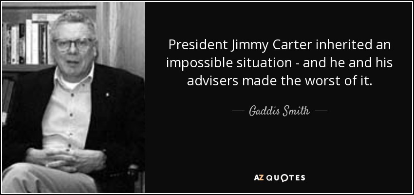 President Jimmy Carter inherited an impossible situation - and he and his advisers made the worst of it. - Gaddis Smith