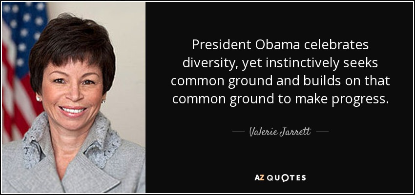 President Obama celebrates diversity, yet instinctively seeks common ground and builds on that common ground to make progress. - Valerie Jarrett