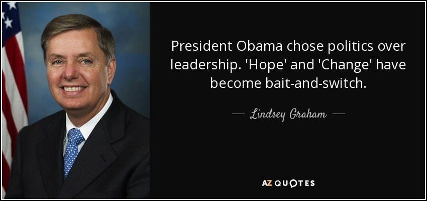 President Obama chose politics over leadership. 'Hope' and 'Change' have become bait-and-switch. - Lindsey Graham