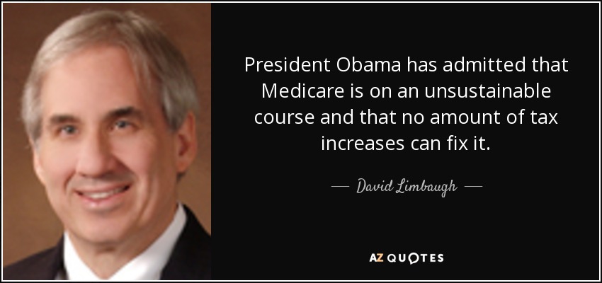 President Obama has admitted that Medicare is on an unsustainable course and that no amount of tax increases can fix it. - David Limbaugh