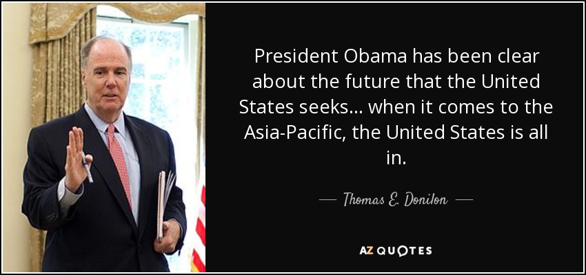 President Obama has been clear about the future that the United States seeks... when it comes to the Asia-Pacific, the United States is all in. - Thomas E. Donilon