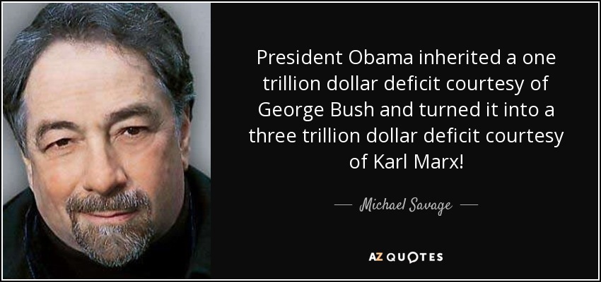 President Obama inherited a one trillion dollar deficit courtesy of George Bush and turned it into a three trillion dollar deficit courtesy of Karl Marx! - Michael Savage