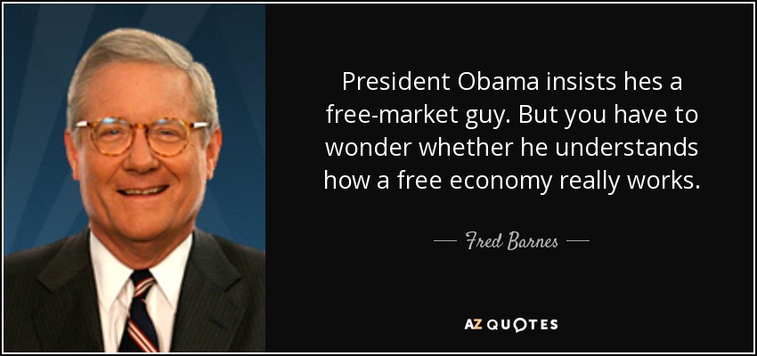 President Obama insists hes a free-market guy. But you have to wonder whether he understands how a free economy really works. - Fred Barnes