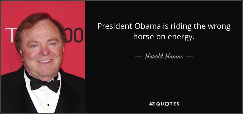 President Obama is riding the wrong horse on energy. - Harold Hamm