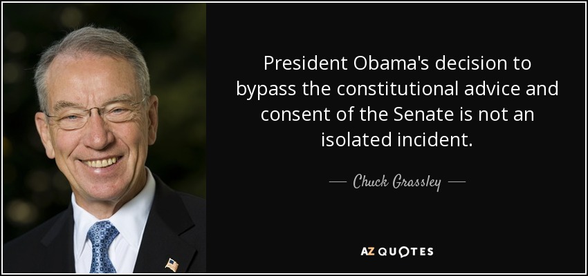 President Obama's decision to bypass the constitutional advice and consent of the Senate is not an isolated incident. - Chuck Grassley