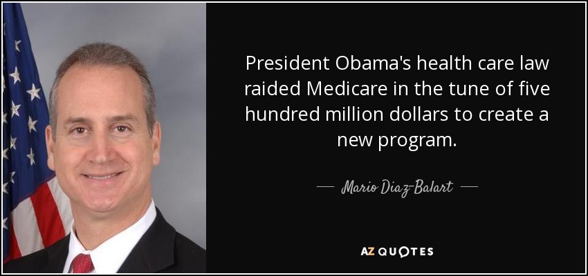 President Obama's health care law raided Medicare in the tune of five hundred million dollars to create a new program. - Mario Diaz-Balart