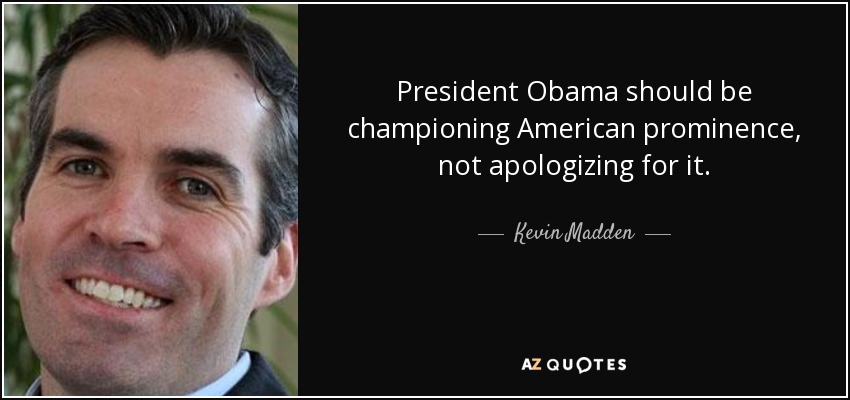 President Obama should be championing American prominence, not apologizing for it. - Kevin Madden