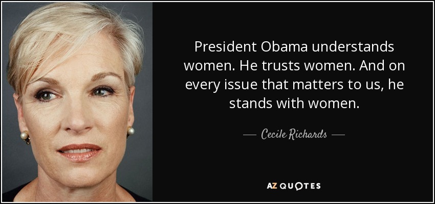 President Obama understands women. He trusts women. And on every issue that matters to us, he stands with women. - Cecile Richards