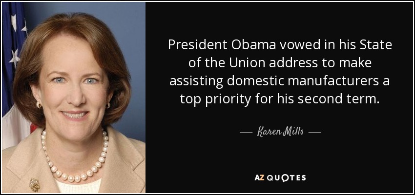 President Obama vowed in his State of the Union address to make assisting domestic manufacturers a top priority for his second term. - Karen Mills