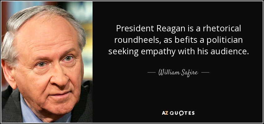 President Reagan is a rhetorical roundheels, as befits a politician seeking empathy with his audience. - William Safire