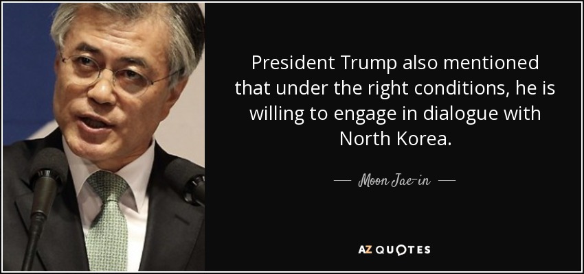President Trump also mentioned that under the right conditions, he is willing to engage in dialogue with North Korea. - Moon Jae-in