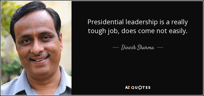 Presidential leadership is a really tough job, does come not easily. - Dinesh Sharma