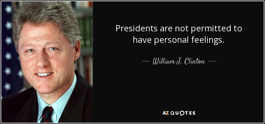 Presidents are not permitted to have personal feelings. - William J. Clinton