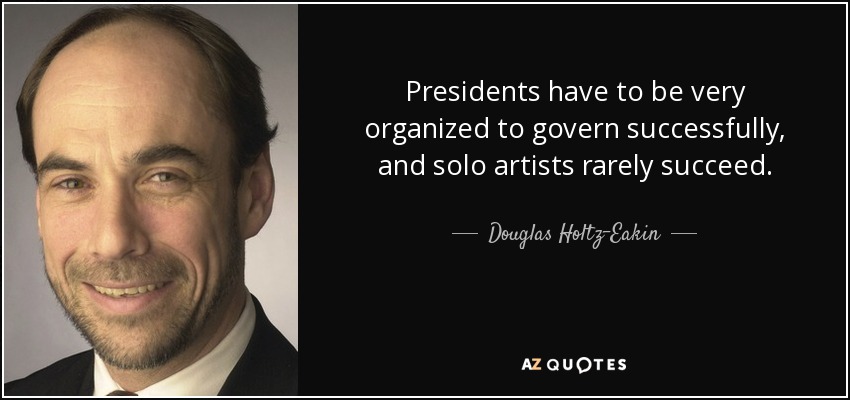 Presidents have to be very organized to govern successfully, and solo artists rarely succeed. - Douglas Holtz-Eakin