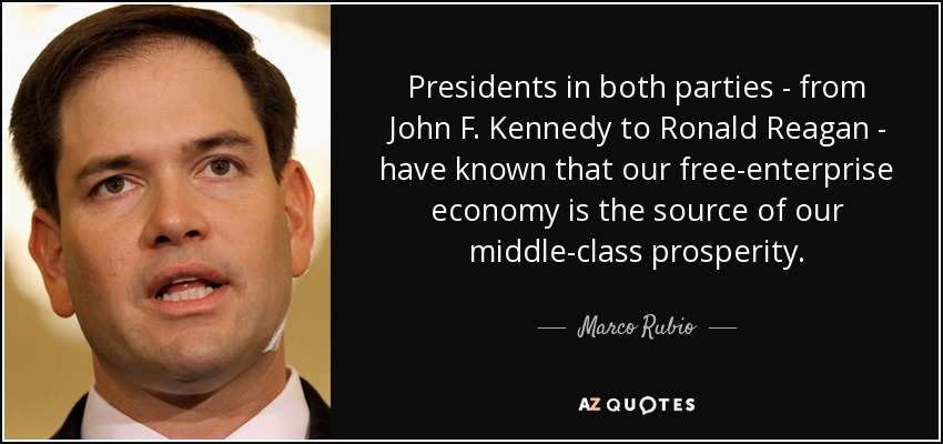 Presidents in both parties - from John F. Kennedy to Ronald Reagan - have known that our free-enterprise economy is the source of our middle-class prosperity. - Marco Rubio