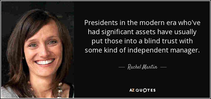 Presidents in the modern era who've had significant assets have usually put those into a blind trust with some kind of independent manager. - Rachel Martin