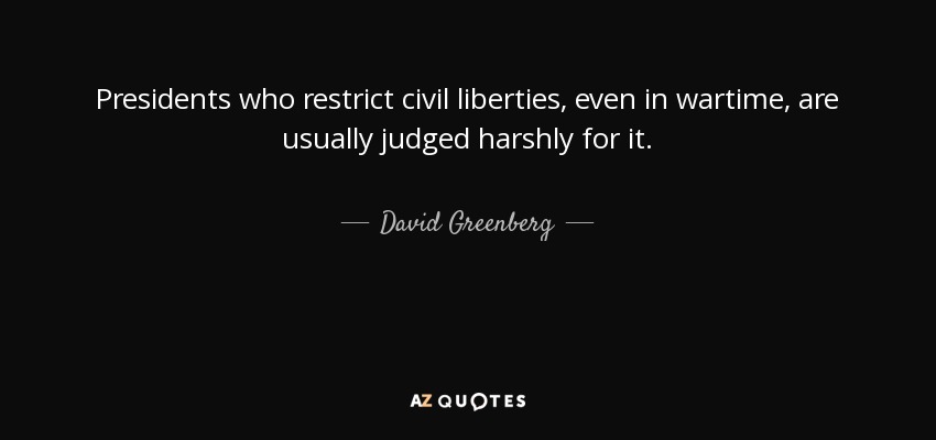 Presidents who restrict civil liberties, even in wartime, are usually judged harshly for it. - David Greenberg