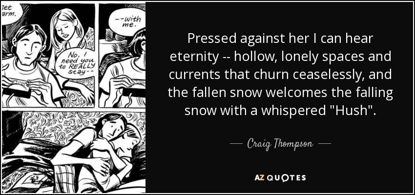 Pressed against her I can hear eternity -- hollow, lonely spaces and currents that churn ceaselessly, and the fallen snow welcomes the falling snow with a whispered 