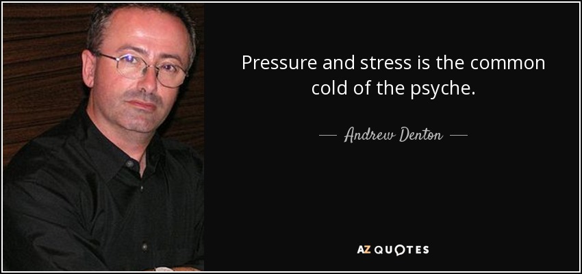 Pressure and stress is the common cold of the psyche. - Andrew Denton