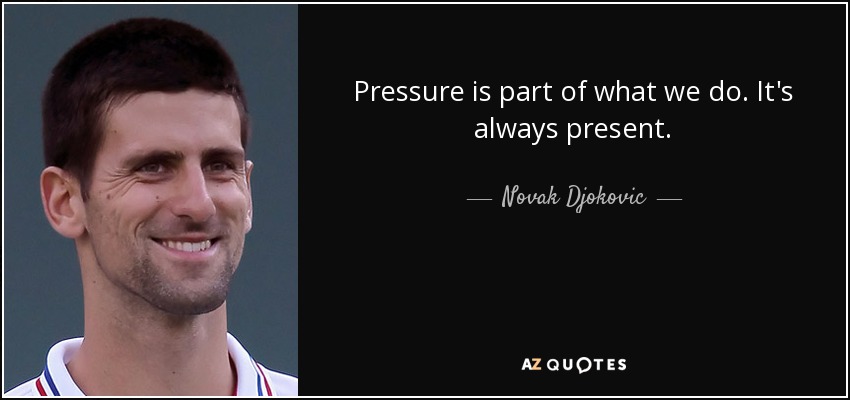 Pressure is part of what we do. It's always present. - Novak Djokovic