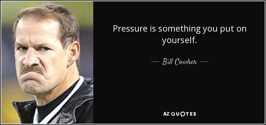 Pressure is something you put on yourself. - Bill Cowher
