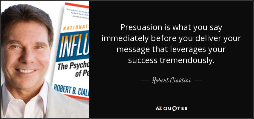 Presuasion is what you say immediately before you deliver your message that leverages your success tremendously. - Robert Cialdini