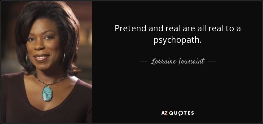Pretend and real are all real to a psychopath. - Lorraine Toussaint