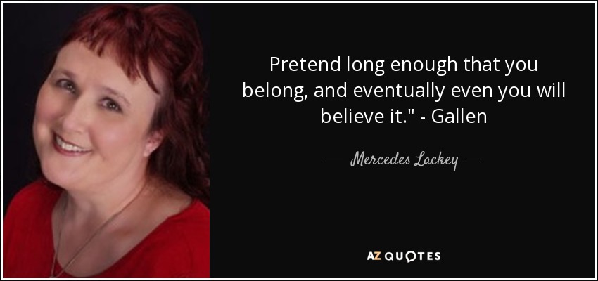 Pretend long enough that you belong, and eventually even you will believe it.