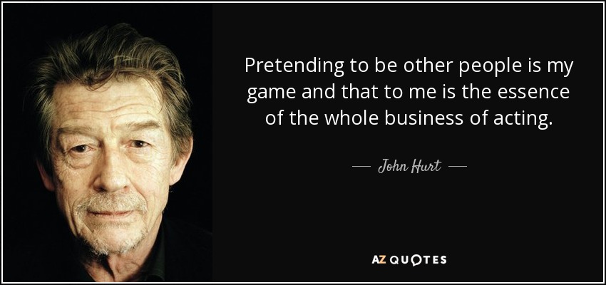 Pretending to be other people is my game and that to me is the essence of the whole business of acting. - John Hurt