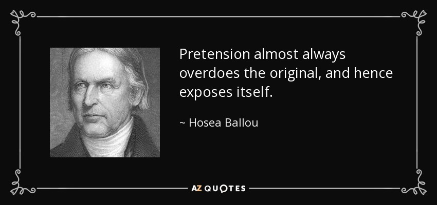 Pretension almost always overdoes the original, and hence exposes itself. - Hosea Ballou