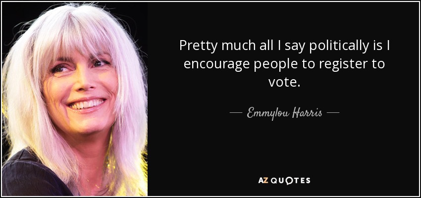 Pretty much all I say politically is I encourage people to register to vote. - Emmylou Harris
