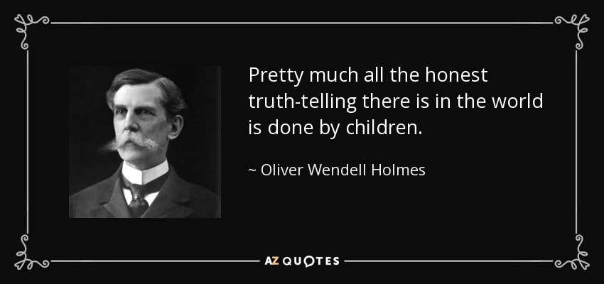 Pretty much all the honest truth-telling there is in the world is done by children. - Oliver Wendell Holmes, Jr.