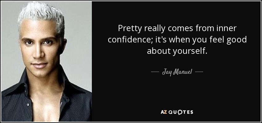 Pretty really comes from inner confidence; it's when you feel good about yourself. - Jay Manuel