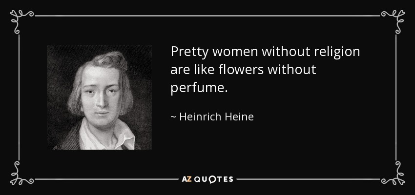 Pretty women without religion are like flowers without perfume. - Heinrich Heine